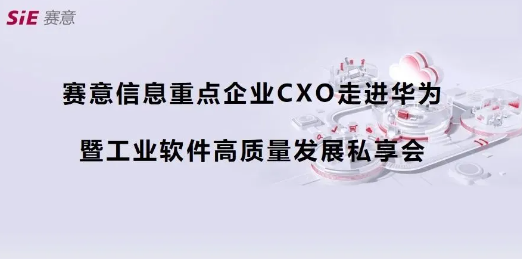 活动报道｜赛意信息重点企业CXO走进华为第四期（深圳站）成功举办，共商数字化集成供应链新蓝图